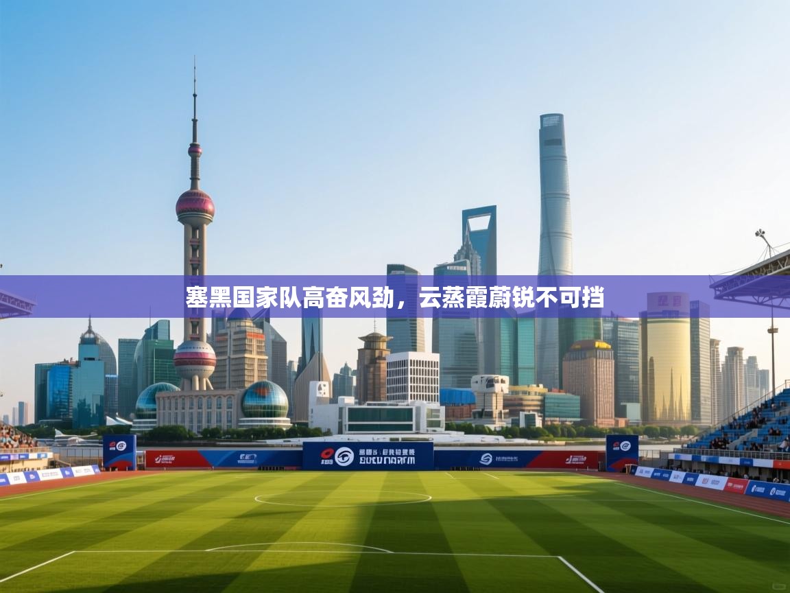 塞黑国家队高奋风劲，云蒸霞蔚锐不可挡