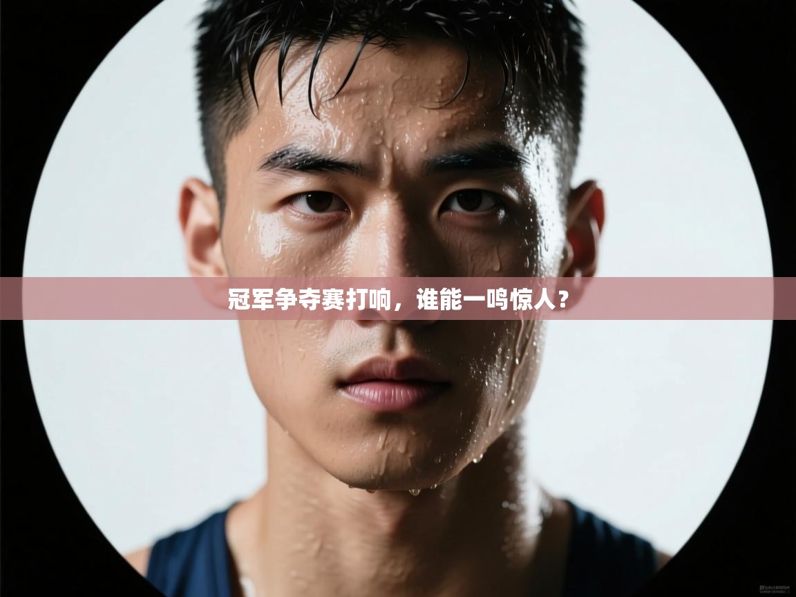 冠军争夺赛打响，谁能一鸣惊人？