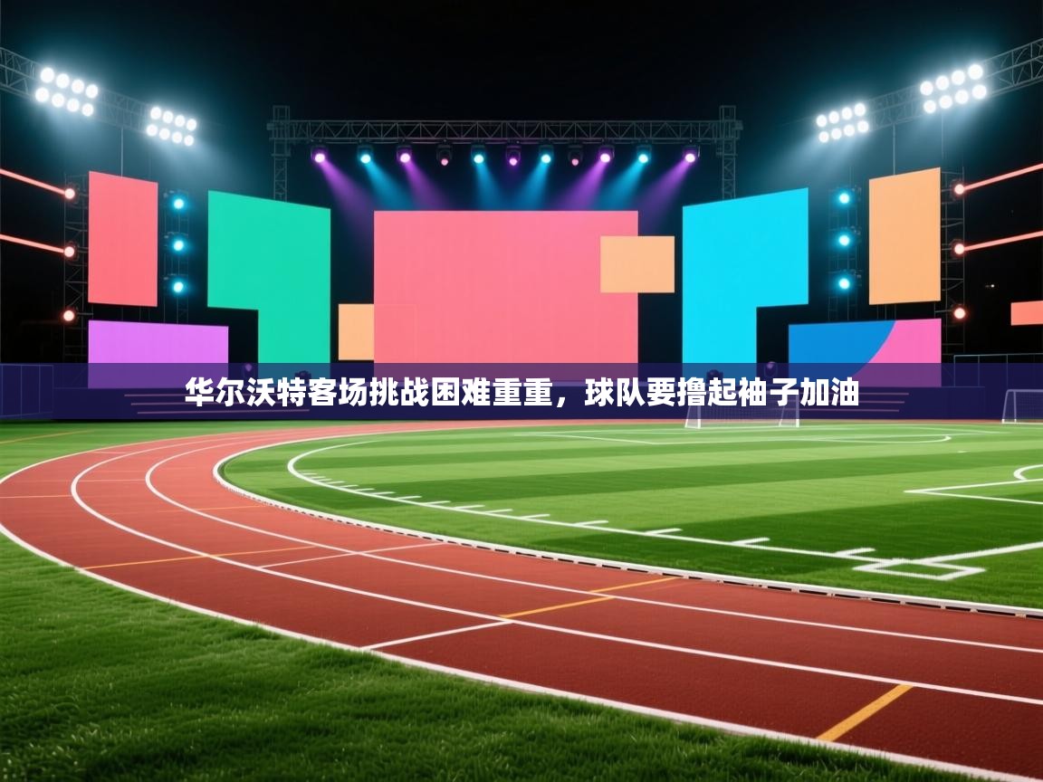 华尔沃特客场挑战困难重重，球队要撸起袖子加油  第2张