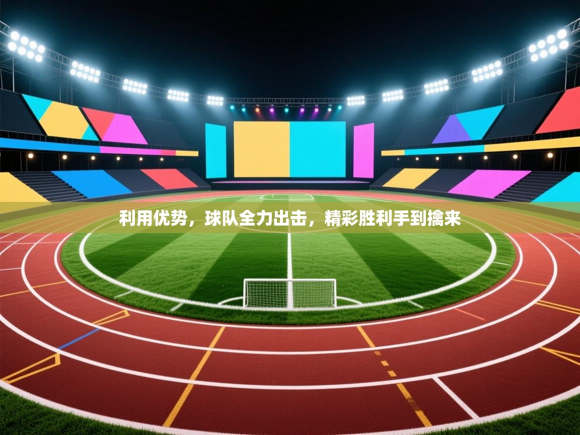 利用优势，球队全力出击，精彩胜利手到擒来  第1张