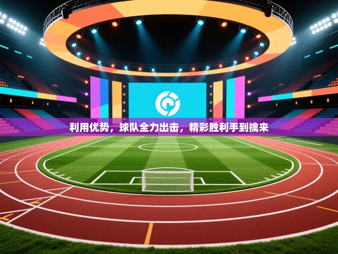 利用优势，球队全力出击，精彩胜利手到擒来  第2张