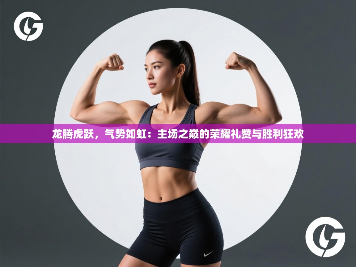 龙腾虎跃，气势如虹：主场之巅的荣耀礼赞与胜利狂欢  第2张