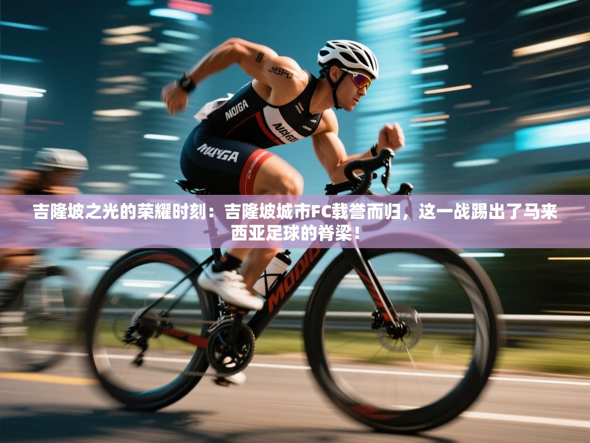 吉隆坡之光的荣耀时刻：吉隆坡城市FC载誉而归，这一战踢出了马来西亚足球的脊梁！  第1张