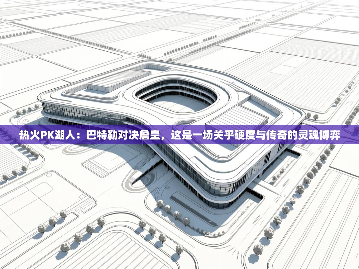 热火PK湖人：巴特勒对决詹皇，这是一场关乎硬度与传奇的灵魂博弈