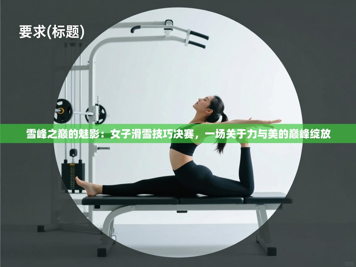 雪峰之巅的魅影：女子滑雪技巧决赛，一场关于力与美的巅峰绽放