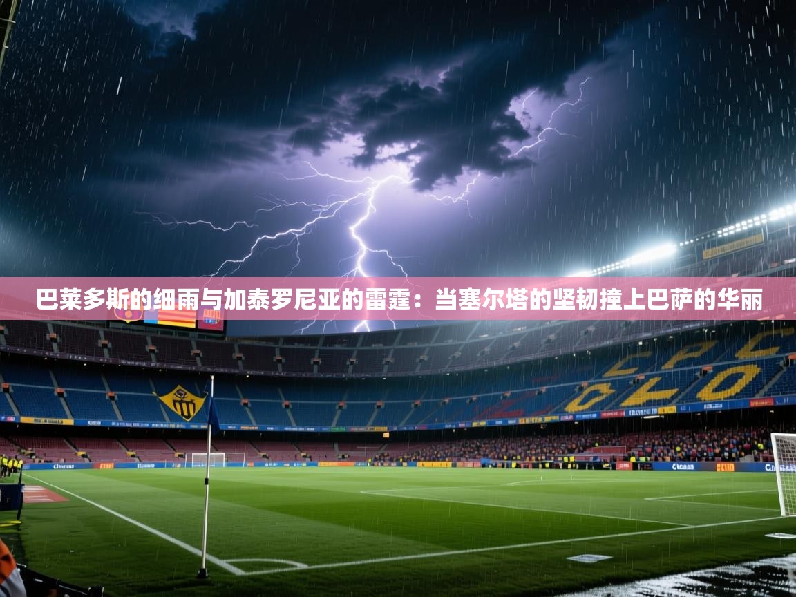 巴莱多斯的细雨与加泰罗尼亚的雷霆:当塞尔塔的坚韧撞上巴萨的华丽 第2张