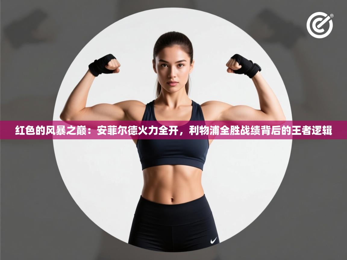 红色的风暴之巅:安菲尔德火力全开,利物浦全胜战绩背后的王者逻辑 第1张