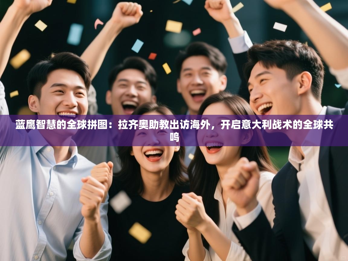 蓝鹰智慧的全球拼图:拉齐奥助教出访海外,开启意大利战术的全球共鸣 第1张