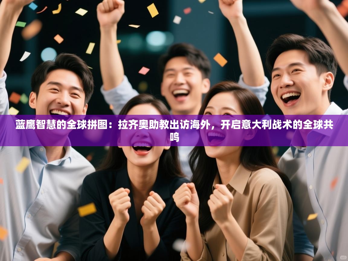 蓝鹰智慧的全球拼图:拉齐奥助教出访海外,开启意大利战术的全球共鸣 第2张