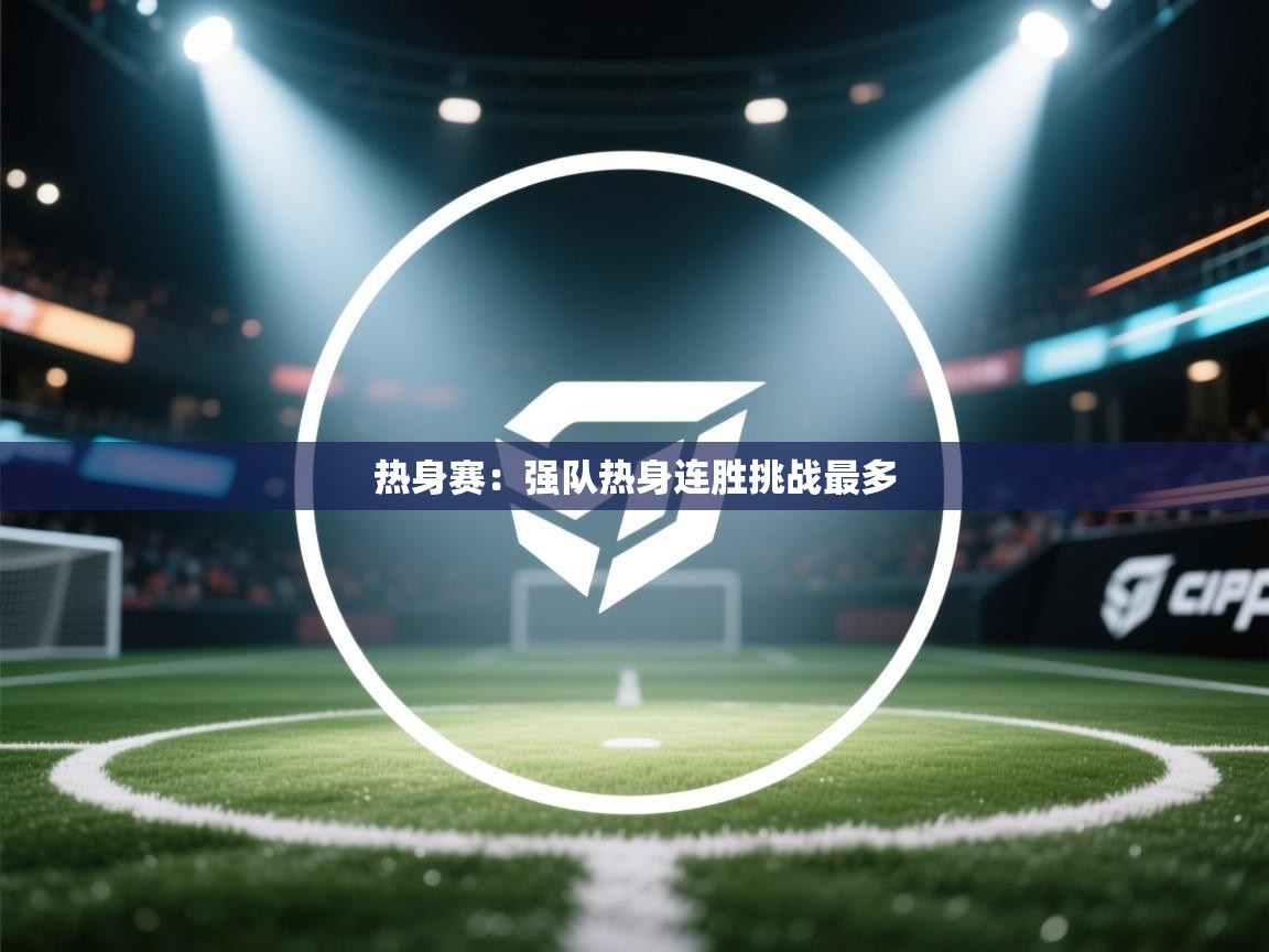 热身赛：强队热身连胜挑战最多  第2张