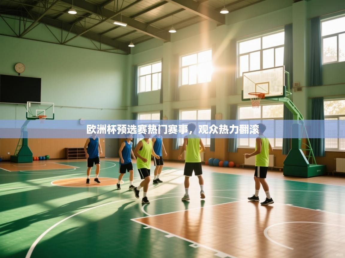 欧洲杯预选赛热门赛事,观众热力翻滚 第1张