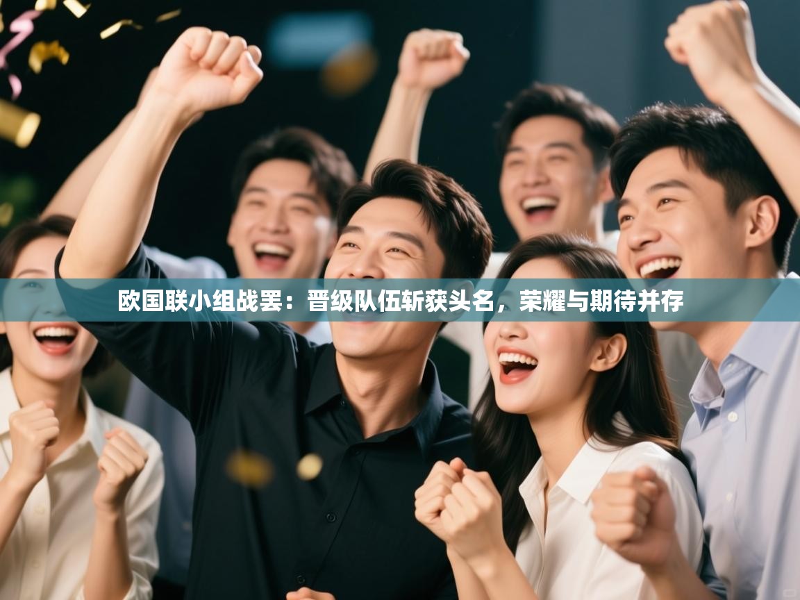 欧国联小组战罢：晋级队伍斩获头名，荣耀与期待并存